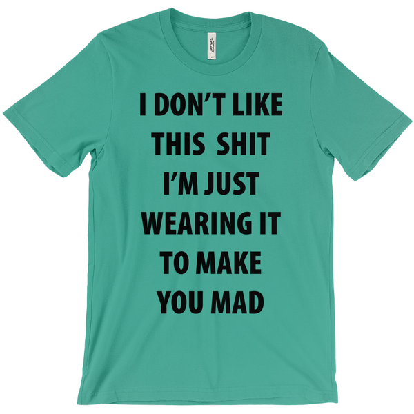 I Don't Like This Shirt I'm Just Wearing It To Make You Mad T-Shirt