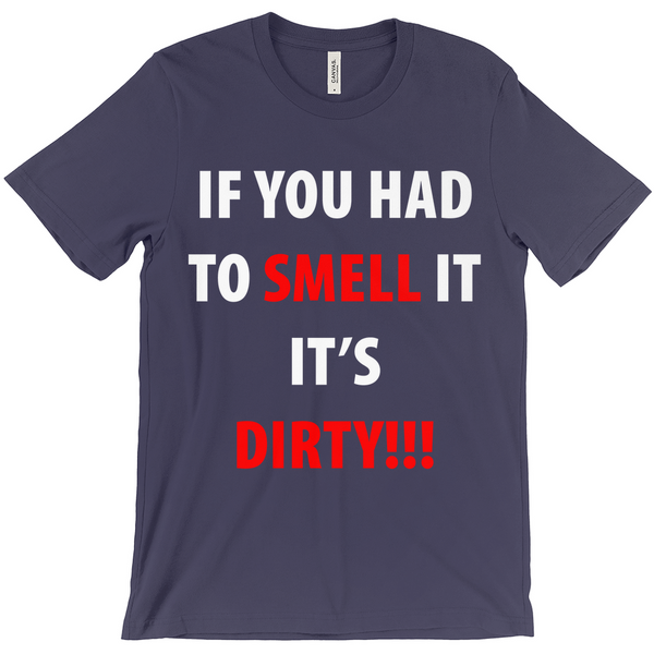 If You Have To Smell It It's Dirty!! T-Shirt