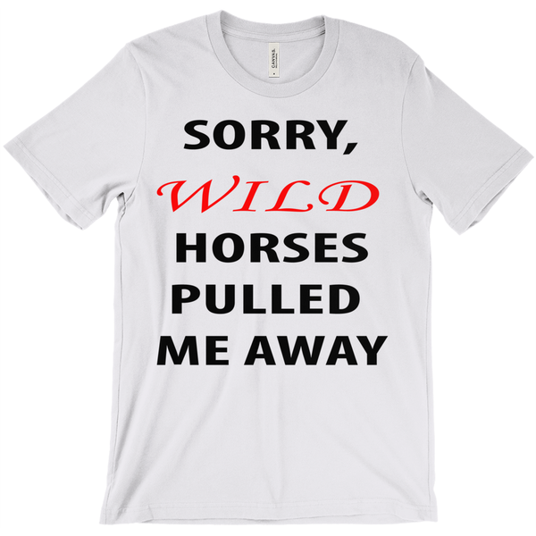 Sorry, Wild Horses Pulled Me Away T-Shirt - ObsessionUnlimited - Unique Products