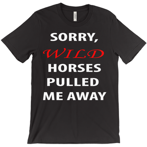 Sorry, Wild Horses Pulled Me Away T-Shirt - ObsessionUnlimited - Unique Products