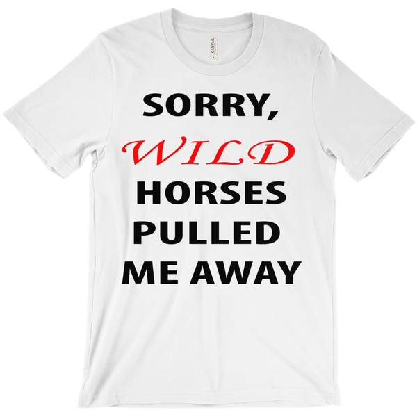 Sorry, Wild Horses Pulled Me Away T-Shirt - ObsessionUnlimited - Unique Products