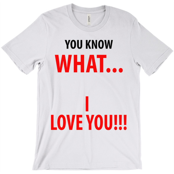 You Know What... I Love You T-Shirt - ObsessionUnlimited - Unique Products