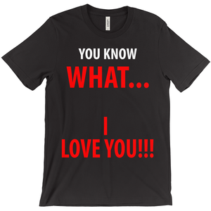 You Know What... I Love You T-Shirt - ObsessionUnlimited - Unique Products