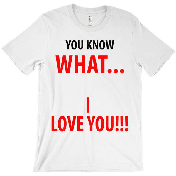 You Know What... I Love You T-Shirt - ObsessionUnlimited - Unique Products