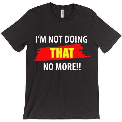 I'M Not Doing That No More T-Shirt - ObsessionUnlimited - Unique Products