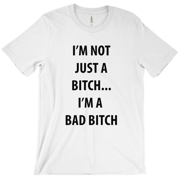 I’M Not Just A Bitch... I’M A  Bad Bitch T-Shirt - ObsessionUnlimited - Unique Products