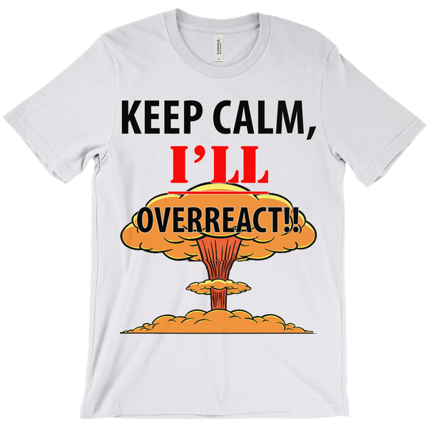 Keep Calm I'll Overreact- Funny Shirt - ObsessionUnlimited - Unique Products