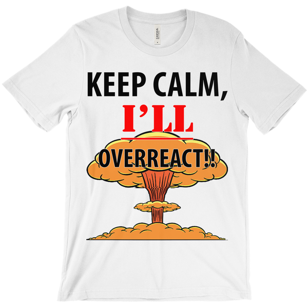 Keep Calm I'll Overreact- Funny Shirt - ObsessionUnlimited - Unique Products