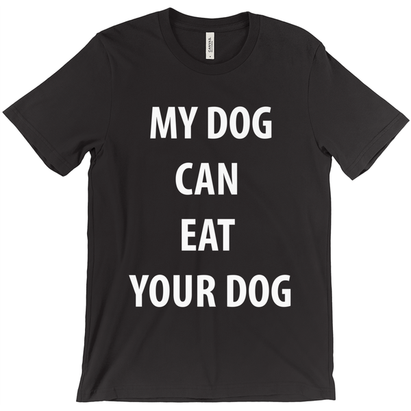 My Dog Can  Eat  Your Dog T-Shirt - ObsessionUnlimited - Unique Products