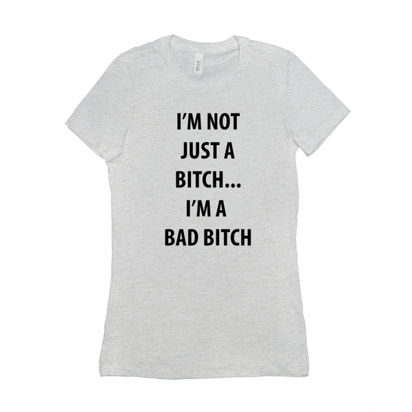 I’m Not Just A Bitch... I’m A Bad Bitch Women's T-Shirt