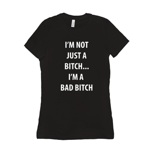 I’m Not Just A Bitch... I’m A Bad Bitch Women's T-Shirt