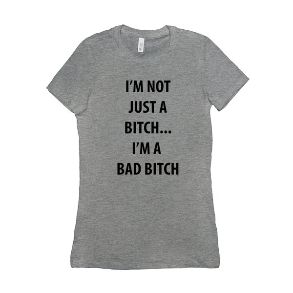 I’m Not Just A Bitch... I’m A Bad Bitch Women's T-Shirt