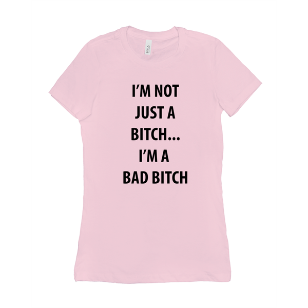 I’m Not Just A Bitch... I’m A Bad Bitch Women's T-Shirt