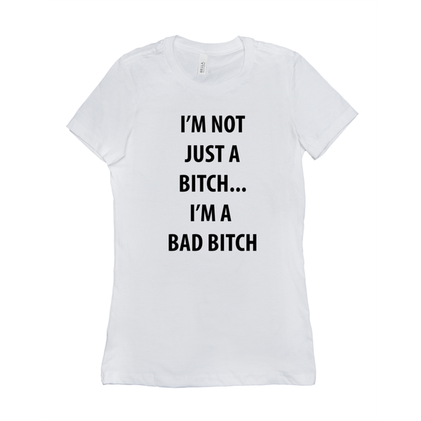 I’m Not Just A Bitch... I’m A Bad Bitch Women's T-Shirt