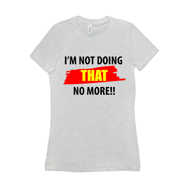 I'm Not Doing That No More Women's T-Shirt