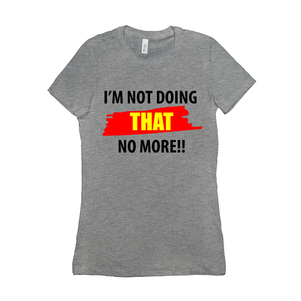 I'm Not Doing That No More Women's T-Shirt