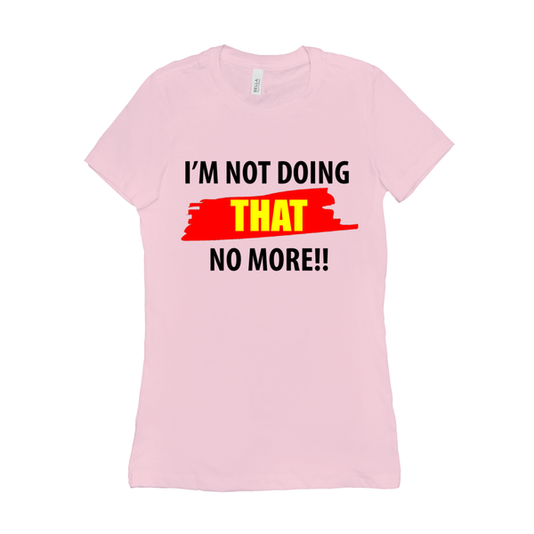 I'm Not Doing That No More Women's T-Shirt