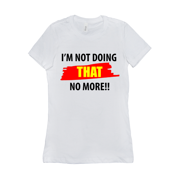 I'm Not Doing That No More Women's T-Shirt