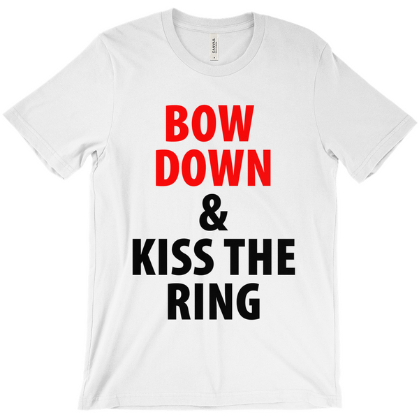 Bow Down and Kiss the Ring T-Shirts