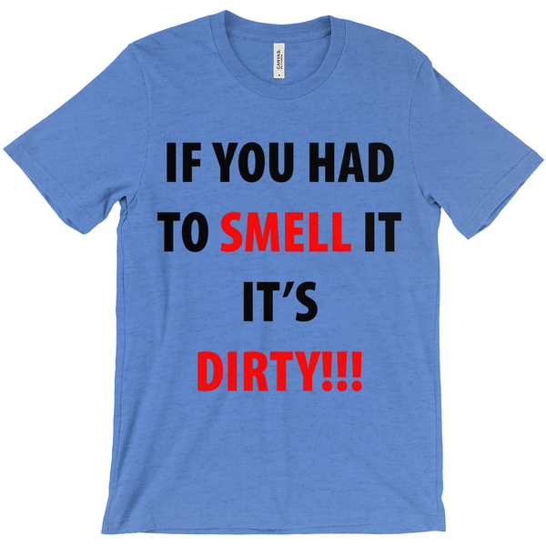 If You Have To Smell It It's Dirty!! T-Shirt