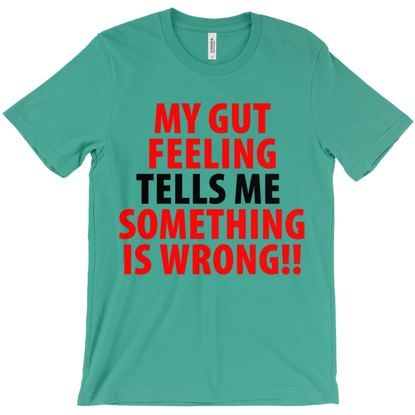 My Gut Feeling Tells Me Something Is Wrong T-Shirt -