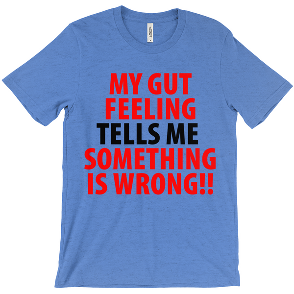 My Gut Feeling Tells Me Something Is Wrong T-Shirt -