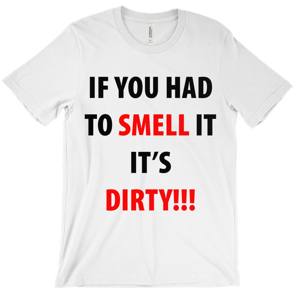 If You Have To Smell It It's Dirty!! T-Shirt