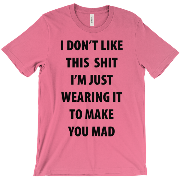 I Don't Like This Shirt I'm Just Wearing It To Make You Mad T-Shirt