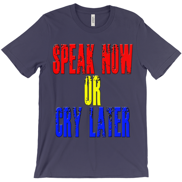 Speak Now or Cry Later T-Shirts - Political T-Shirt - Controversial T-Shirt