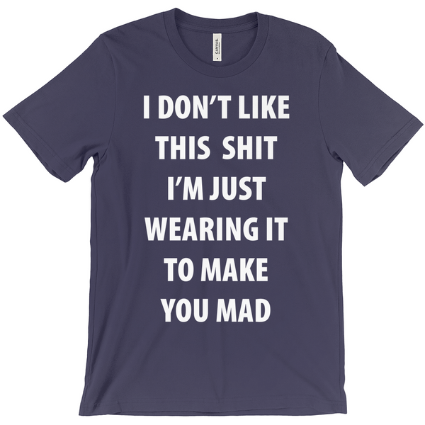 I Don't Like This Shirt I'm Just Wearing It To Make You Mad T-Shirt