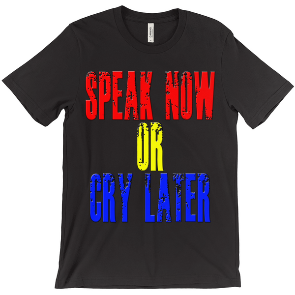 Speak Now or Cry Later T-Shirts - Political T-Shirt - Controversial T-Shirt