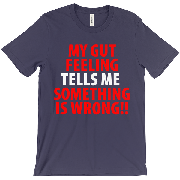 My Gut Feeling Tells Me Something Is Wrong T-Shirt -