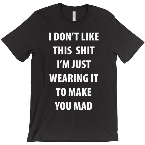 I Don't Like This Shirt I'm Just Wearing It To Make You Mad T-Shirt