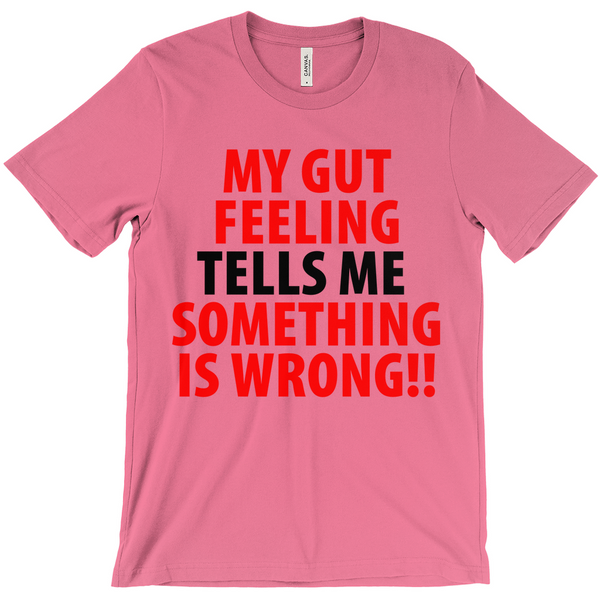 My Gut Feeling Tells Me Something Is Wrong T-Shirt -