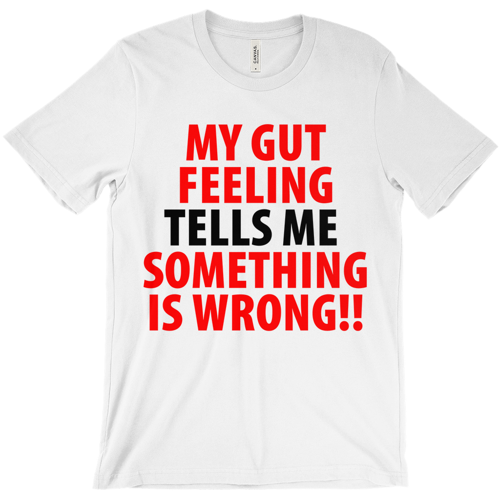 My Gut Feeling Tells Me Something Is Wrong T-Shirt -