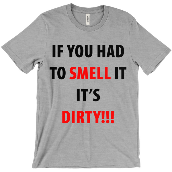 If You Have To Smell It It's Dirty!! T-Shirt