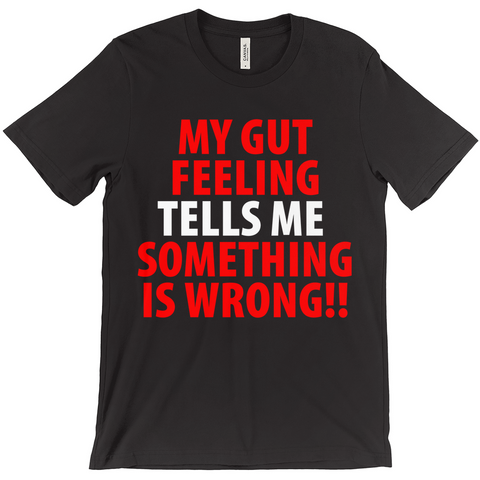 My Gut Feeling Tells Me Something Is Wrong T-Shirt -