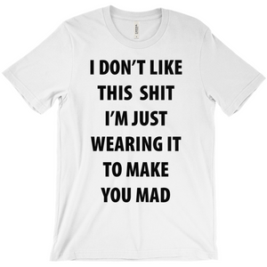 I Don't Like This Shirt I'm Just Wearing It To Make You Mad T-Shirt