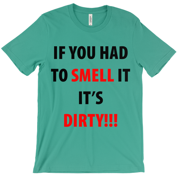 If You Have To Smell It It's Dirty!! T-Shirt