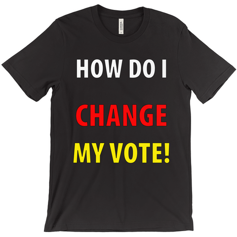 How Do I Change My Vote T-Shirt - Political T-Shirt - Controversial T-Shirt - Political Campaign 2020 T-Shirt