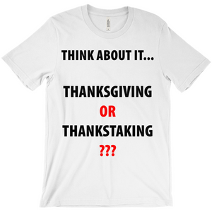 Think About It... Thanks Giving or Thanks Taking? T-Shirts