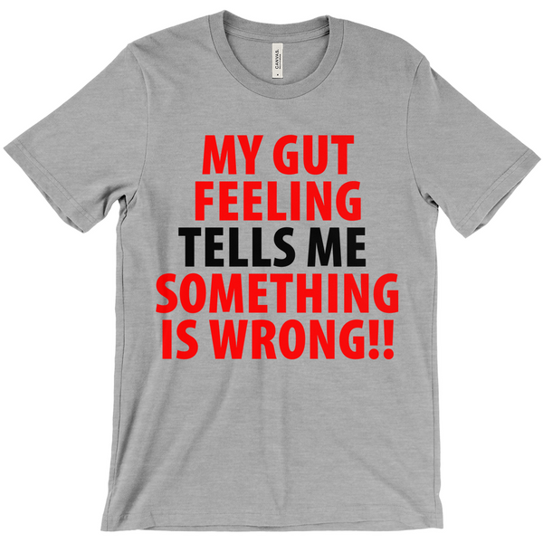 My Gut Feeling Tells Me Something Is Wrong T-Shirt -