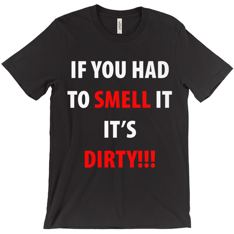 If You Have To Smell It It's Dirty!! T-Shirt