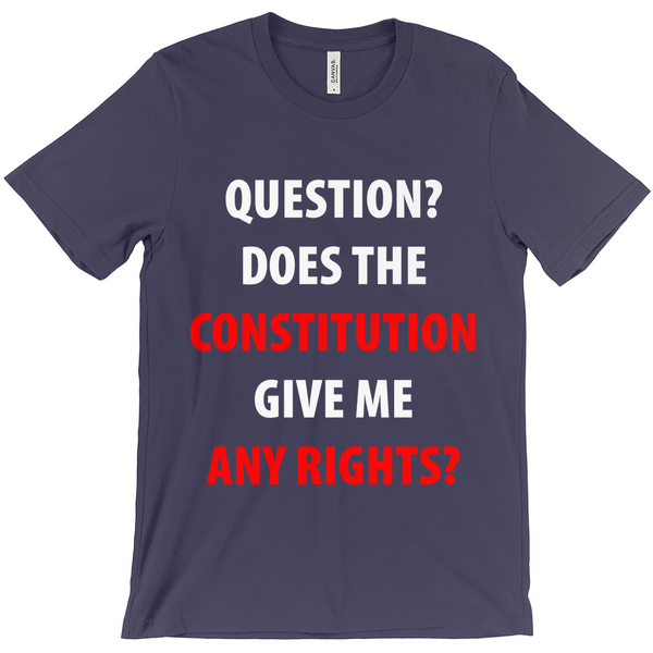 Question Does The Constitution Give Me Any Rights T-Shirts - Political T-Shirt